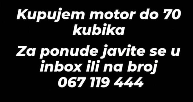 Kupujem motor do 70kubika za ponude Javite se na broj 067119
